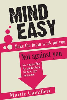 Mind Easy: Make the brain work for you not against you - Martin Camilleri