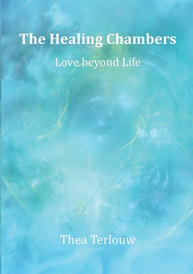 The Healing Chambers: Love beyond Life - Thea Terlouw