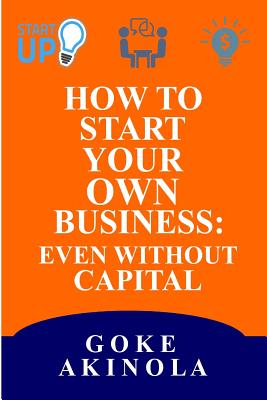How to Start Your Own Business Even Without Capital - Goke Akinola