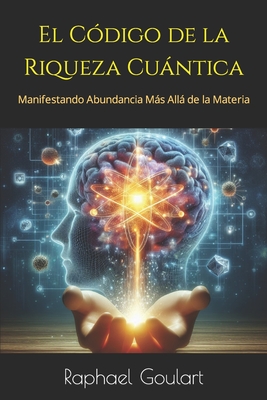 El Código de la Riqueza Cuántica: Manifestando Abundancia Más Allá de la Materia - Raphael Goulart
