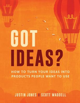 Got Ideas?: How to Turn Your Ideas into Products People Want to Use - Justin Jones
