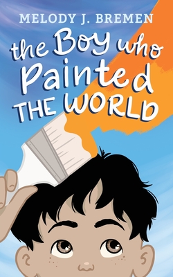 The Boy Who Painted the World - Melody J. Bremen