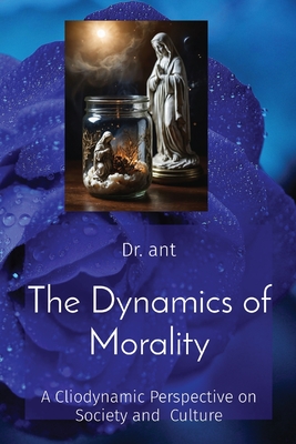 The Dynamics of Morality: A Cliodynamic Perspective on Society and Culture - Anthony T. Vento