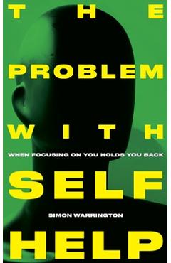 Coperta cărții 'The Problem with Self-Help: when focusing on you holds you back - Simon Warrington'