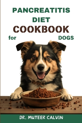 Pancreatitis Diet Cookbook for Dogs: Quick & Easy Homemade Recipes to Heal and Manage Pancreatitis - Muteer Calvin