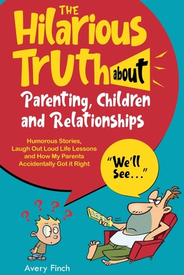 The Hilarious Truth about Parenting, Children and Relationships Humorous Stories, Laugh Out Loud Life Lessons and How My Parents Accidentally Got it R - Avery Finch