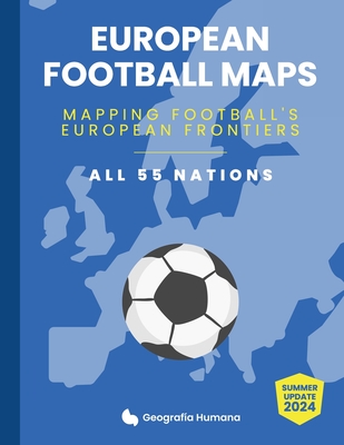 European Football Maps. Mapping Football's European Frontiers: Learn map by map the European National Football Teams, Clubs and Leagues of 55 countrie - Rita Marantos Peralta