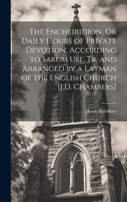 The Encheiridion, Or Daily Hours of Private Devotion, According to Sarum Use, Tr. and Arranged by a Layman of the English Church [J.D. Chambers] - Hours Salisbury