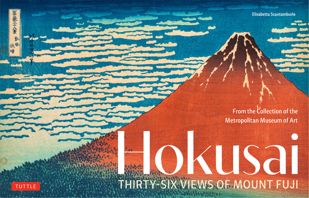 Hokusai's Thirty-Six Views of Mount Fuji: From the Collection of the Metropolitan Museum of Art - Elisabetta Scantamburlo