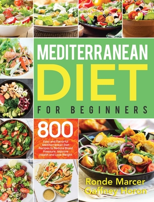 Mediterranean Diet for Beginners: 800 Easy and Flavorful Mediterranean Diet Recipes to Reduce Blood Pressure, Improve Health and Lose Weight - Ronde Marcer