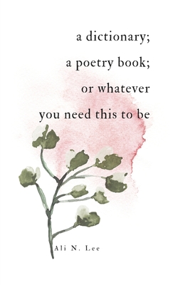 A dictionary; a poetry book; or whatever you need this to be - Ali N. Lee