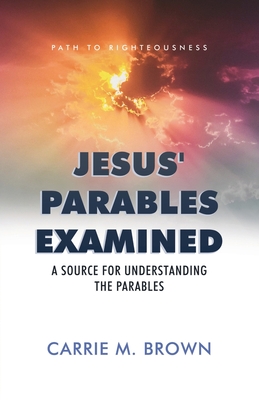 Jesus' Parables Examined: A Source for Understanding the Parables - Carrie M. Brown