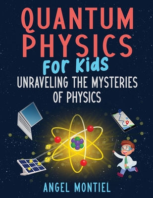 Quantum Physics for Kids: Unraveling the Mysteries of Physics - Angel Montiel