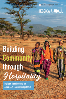 Building Community Through Hospitality: Insights from Ethiopia for America's Loneliness Epidemic - Jessica A. Udall