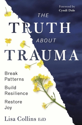 The Truth about Trauma: Break Patterns, Build Resilience, and Restore Joy - Lisa Collins