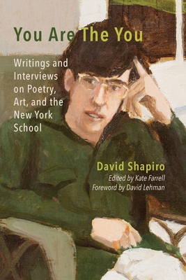 You Are The You: Writings and Interviews on Poetry, Art, and the New York School - David Shapiro
