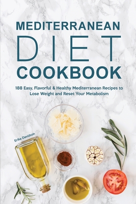 Mediterranean Diet Cookbook: 188 Easy, Flavorful & Healthy Mediterranean Recipes to Lose Weight and Reset Your Metabolism - Erika Davidson