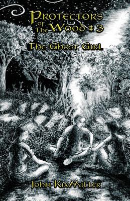 Protectors of The Wood #3: The Ghost Girl - John Kixmiller