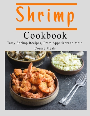 Shrimp Cookbook: Tasty Shrimp Recipes, From Appetizers to Main Course Meals - John Stone