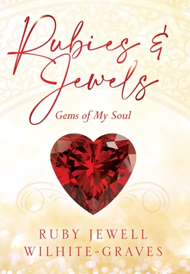 Rubies and Jewels: Gems of My Soul - Ruby Jewell Wilhite-graves