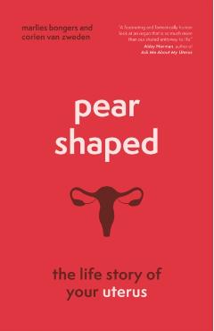 Pear-Shaped: The Life Story of Your Uterus - Marlies Bongers
