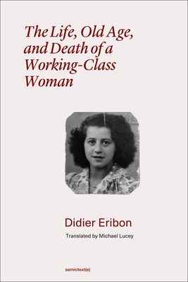 The Life, Old Age, and Death of a Working-Class Woman - Didier Eribon