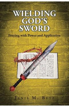Coperta cărții 'Wielding God's Sword: Praying with Power and Application - Janis M. Betz'