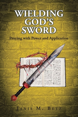 Wielding God's Sword: Praying with Power and Application - Janis M. Betz