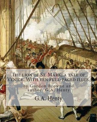 Coperta cărții 'The lion of St. Mark; a tale of Venice. With ten full-paged illus.: by Gordon Browne and author G.A. Henty, Venice'