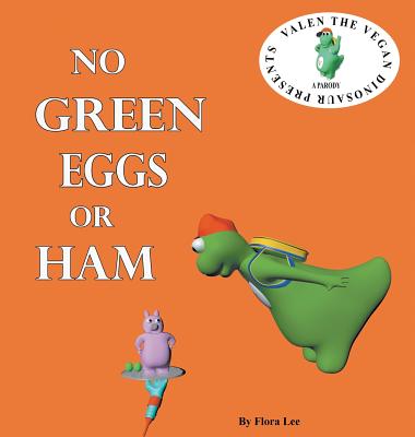 No Green Eggs Or Ham: Valen The Vegan Dinosaur Presents a Vegan Parody - Flora Lee