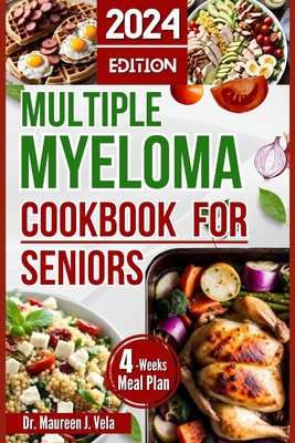 Multiple Myeloma Cookbook for Seniors: Easy & Enjoyable Meal Recipes with Nutritional Tips, Guidance for Seniors, along with Strategies for Managing M - Maureen J. Vela