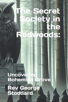 The Secret Society in the Redwoods: : Uncovering Bohemian Grove - George Stoddard
