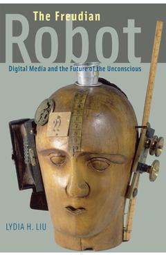 Coperta cărții 'The Freudian Robot: Digital Media and the Future of the Unconscious - Lydia H. Liu'
