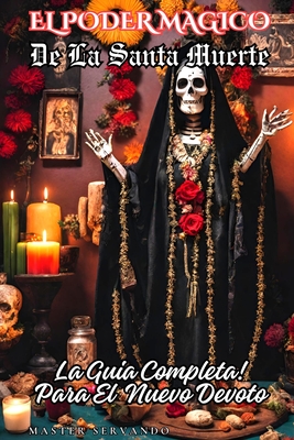 El Poder Magico de la Santa Muerte: La Guia Completa para el Nuevo Devoto - Master Servando