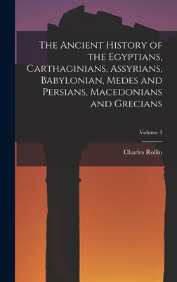 The Ancient History of the Egyptians, Carthaginians, Assyrians, Babylonian, Medes and Persians, Macedonians and Grecians; Volume 4 - Charles Rollin