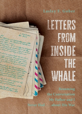 Letters from Inside the Whale: Resuming the Conversation My Father and I Never Had . . . about His War - Lasley F. Gober