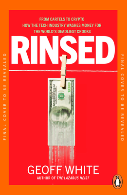 Rinsed: From Cartels to Crypto: How the Tech Industry Washes Money for the World's Deadliest Crooks - Geoff White