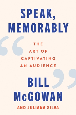 Speak, Memorably: The Art of Captivating an Audience - Bill Mcgowan
