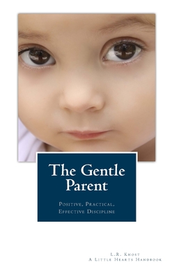The Gentle Parent: Positive, Practical, Effective Discipline - L. R. Knost
