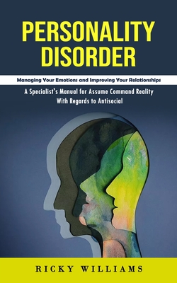 Personality Disorder: Managing Your Emotions and Improving Your Relationships (A Specialist's Manual for Assume Command Reality With Regards - Ricky Williams