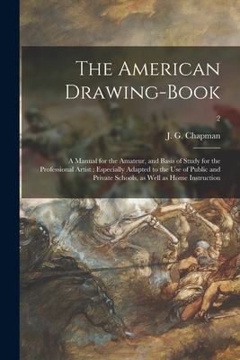 The American Drawing-book: a Manual for the Amateur, and Basis of Study for the Professional Artist: Especially Adapted to the Use of Public and - J. G. (john Gadsby) 1808-1889 Chapman