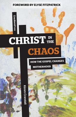Christ in the Chaos: How the Gospel Changes Motherhood - Kimm Crandall