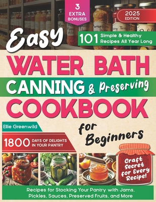 Easy Water Bath Canning & Preserving Cookbook for Beginners: 1800 Days of Simple, Healthy Recipes for Stocking Your Pantry with Jams, Pickles, Sauces, - Ellie Greenwild