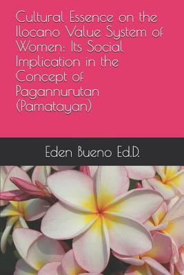 Cultural Essence on the Ilocano Value System of Women: Its Social Implication in the Concept of Pagannurutan (Pamatayan) - Eden Astraquillo Bueno