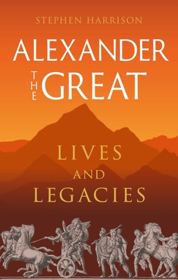 Alexander the Great: Lives and Legacies - Stephen Harrison