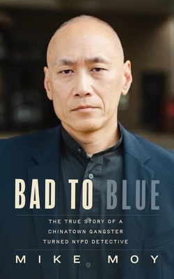 Bad to Blue: The True Story of a Chinatown Gangster Turned NYPD Detective - Michael Moy
