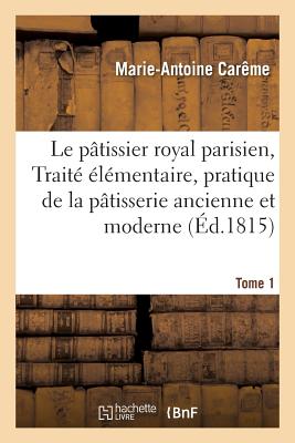 Coperta cărții 'Le Pâtissier Royal Parisien Ou Traité Élémentaire de la Pâtisserie Ancienne Et Moderne Tome 1 - Marie-antoine Carême'
