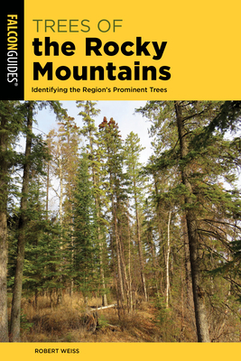 Trees of the Rocky Mountains: Identifying the Region's Prominent Trees - Robert Weiss