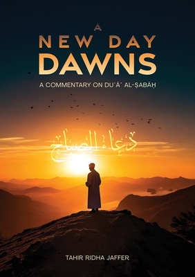 A New Day Dawns A Commentary on Duʿaʾ al-Sabah - Tahir Ridha Jaffer