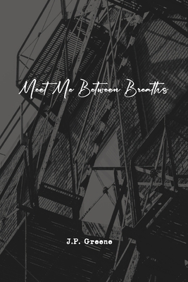 Meet Me Between Breaths: a love story told in poetry and prose - J. P. Greene